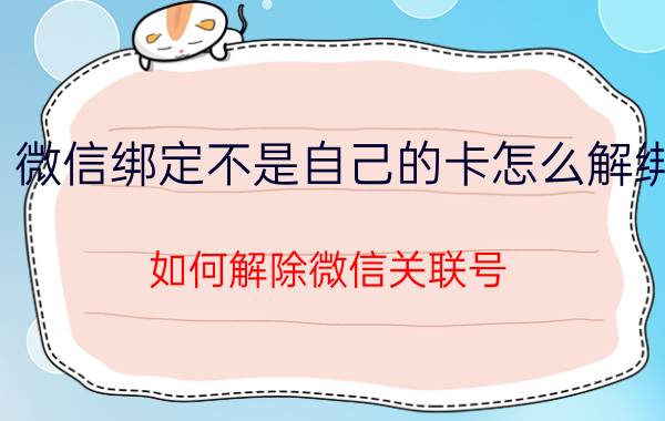 微信绑定不是自己的卡怎么解绑 如何解除微信关联号？